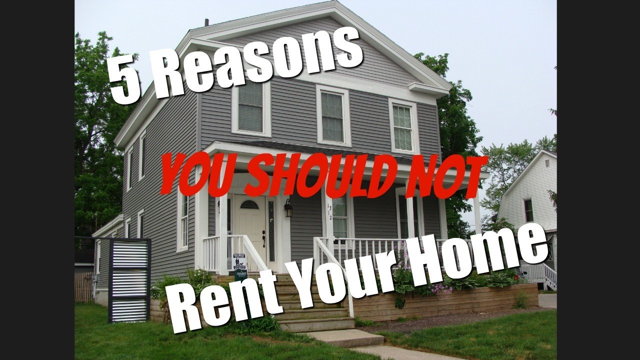 5 Reasons You Should NOT Rent Your Home